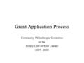 Grant Application Process Community Philanthropic Committee of the Rotary Club of West Chester 2007 - 2008.