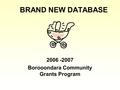 BRAND NEW DATABASE 2006 -2007 Borooondara Community Grants Program.