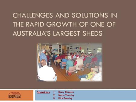 CHALLENGES AND SOLUTIONS IN THE RAPID GROWTH OF ONE OF AUSTRALIA’S LARGEST SHEDS Speakers 1.Barry Cheales 2.Norm Thursby 3.Rick Beasley.