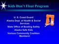 Kids Don’t Float Program U. S. Coast Guard Alaska Dept. of Health & Social Services State Office of Boating Safety Alaska Safe Kids Various Community Coalition.