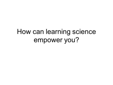 How can learning science empower you?. I. Science empowers you by teaching you how to think, not what to think Critical thinking—a skill that’s important.