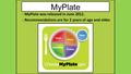 MyPlate - MyPlate was released in June 2011. - Recommendations are for 2 years of age and older.