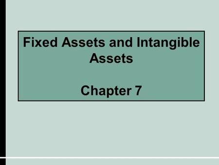 Fixed Assets and Intangible Assets Chapter 7. Characteristics of Fixed Assets  They exist physically and thus are tangible assets.  The are owned and.