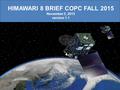 HIMAWARI 8 BRIEF COPC FALL 2015 November 5, 2015 version 1.1.