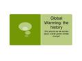 Global Warming: the history Why should we be worried about overall global climate change?