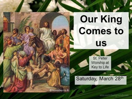 Our King Comes to us St. Peter Worship at Key to Life Saturday, March 28 th.