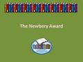 The Newbery Award. Newbery Medal named after British bookseller John Newbery (1713- 1767) Awarded annually by the Association for Library Service to Children.