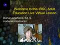 Click to edit Master text styles –Second level Third level –Fourth level »Fifth level Welcome to this IRSC Adult Education Live Virtual Lesson Diana Lenartiene,