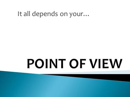 It all depends on your….  The perspective, or vantage point, from which the story is told. It is either a narrator outside the story or a character in.