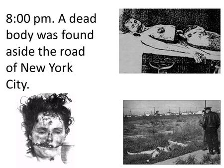 8:00 pm. A dead body was found aside the road of New York City.