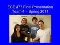 ECE 477 Final Presentation Team 4  Spring 2011 Petra M. Alex B. Alex G. Kim S.