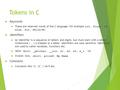 Tokens in C  Keywords  These are reserved words of the C language. For example int, float, if, else, for, while etc.  Identifiers  An Identifier is.