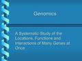 Genomics A Systematic Study of the Locations, Functions and Interactions of Many Genes at Once.