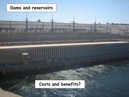 Costs and benefits? Dams and reservoirs. Channel straightening.