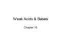 Weak Acids & Bases Chapter 16. Dissociation Constants Since weak acids do not dissociate completely, [H 3 O + ] ≠ [acid] For a generalized acid dissociation,