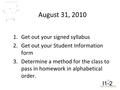 August 31, 2010 1.Get out your signed syllabus 2.Get out your Student Information form 3.Determine a method for the class to pass in homework in alphabetical.