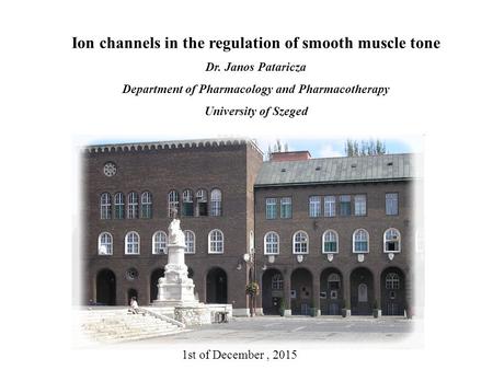 Ion channels in the regulation of smooth muscle tone Dr. Janos Pataricza Department of Pharmacology and Pharmacotherapy University of Szeged 1st of December,