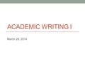 ACADEMIC WRITING I March 28, 2014. IR Students: IMPORTANT!!!! Today is Résumé Day for IR students. You must submit a résumé to Prof. Hanley by this afternoon.