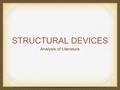 STRUCTURAL DEVICES Analysis of Literature. Structural Devices Elements that help you understand a story, poem, or play. These devices are plot, character,