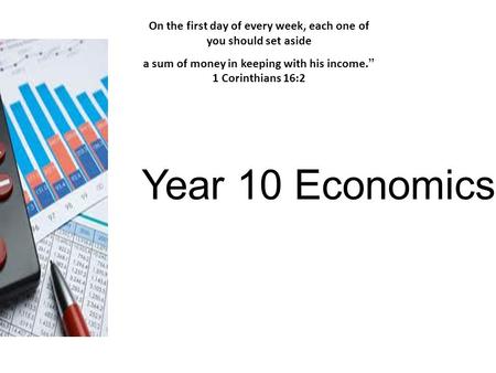 Year 10 Economics On the first day of every week, each one of you should set aside a sum of money in keeping with his income.” 1 Corinthians 16:2.