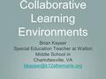 Creating Collaborative Learning Environments Brian Kayser Special Education Teacher at Walton Middle School in Charlottesville, VA