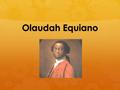 Olaudah Equiano. c. 1745 - 1797  Also known as Gustavus Vassa  African involved in the movement for the abolition of the slave trade  The Interesting.