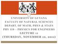 UNIVERSITY OF GUYANA FACULTY OF NATURAL SCIENCES DEPART. OF MATH, PHYS & STATS PHY 110 – PHYSICS FOR ENGINEERS LECTURE 11 (THURSDAY, NOVEMBER 10, 2011)