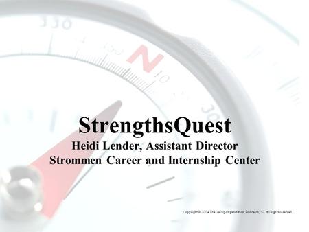 T HE G ALLUP O RGANIZATION StrengthsQuest Heidi Lender, Assistant Director Strommen Career and Internship Center Copyright © 2004 The Gallup Organization,