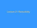 Lecture 21 Reducibility. Many-one reducibility For two sets A c Σ* and B c Γ*, A ≤ m B if there exists a Turing-computable function f: Σ* → Γ* such that.