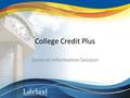 College Credit Plus General Information Session. What is College Credit Plus? CCP offers qualified students the opportunity to enroll in Lakeland courses.