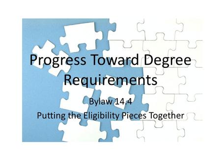 Progress Toward Degree Requirements Bylaw 14.4 Putting the Eligibility Pieces Together.