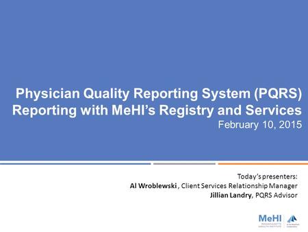 Physician Quality Reporting System (PQRS) Reporting with MeHI’s Registry and Services February 10, 2015 Today’s presenters: Al Wroblewski, Client Services.