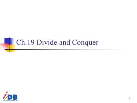 1 Ch.19 Divide and Conquer. 2 BIRD’S-EYE VIEW Divide and conquer algorithms Decompose a problem instance into several smaller independent instances May.