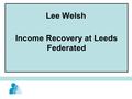 Income Recovery at Leeds Federated Lee Welsh. LFHA follow pre action protocol guidance set by the courts Integrated in to our housing management system.