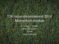 T2K muon measurement 2014 Momentum module A.Ariga, C. Pistillo University of Bern S. Aoki Kobe University 1.