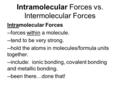 Intramolecular Forces vs. Intermolecular Forces Intramolecular Forces --forces within a molecule. --tend to be very strong. --hold the atoms in molecules/formula.