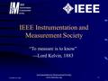 5/25/2016 11:29 AM Instrumentation & Measurement Society www.ieee-ims.org1 IEEE Instrumentation and Measurement Society “To measure is to know” ---Lord.