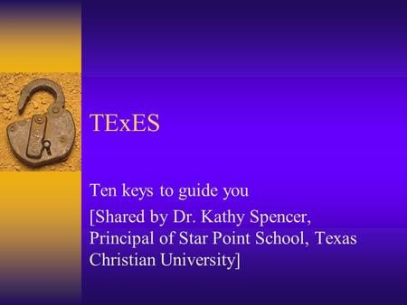 TExES Ten keys to guide you [Shared by Dr. Kathy Spencer, Principal of Star Point School, Texas Christian University]