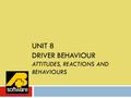 UNIT 8 DRIVER BEHAVIOUR ATTITUDES, REACTIONS AND BEHAVIOURS www.aplusbsoftware.com.