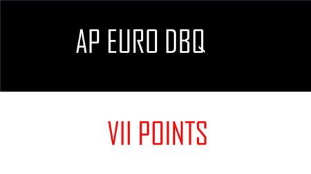 AP EURO DBQ ‘15 VII POINTS. SEVEN POINTS THESIS2 POINTS (Thesis Present =1) (Thesis Excellent =1) DOCUMENTS2 POINTS (Documents used = 1) (Documents analyzed=