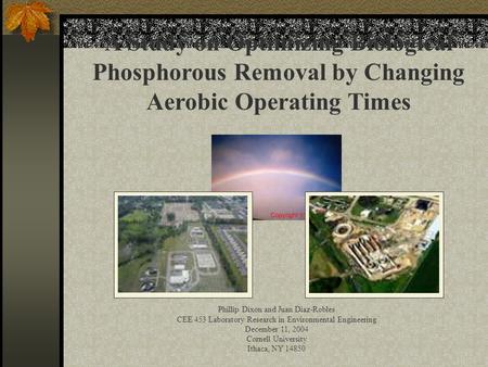 A Study on Optimizing Biological Phosphorous Removal by Changing Aerobic Operating Times Phillip Dixon and Juan Diaz-Robles CEE 453 Laboratory Research.