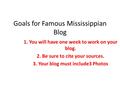 Goals for Famous Mississippian Blog 1. You will have one week to work on your blog. 2. Be sure to cite your sources. 3. Your blog must include3 Photos.