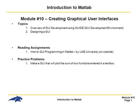 Introduction to Matlab Module #10 Page 1 Introduction to Matlab Module #10 – Creating Graphical User Interfaces Topics 1.Overview of GUI Development using.