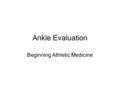 Ankle Evaluation Beginning Athletic Medicine. Observe & Compare 1. Remove clothing bilaterally (use discretion) 2. Deformity 3. Bleeding 4. Scars 5. Discoloration.