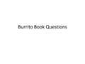 Burrito Book Questions. Cummulative Review Ch. 1, 2, 3, 8.