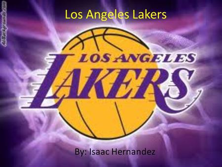 Los Angeles Lakers By: Isaac Hernandez. Los Angeles Lakers The Los Angeles Lakers are an American professional basketball team based in Los Angeles, California.