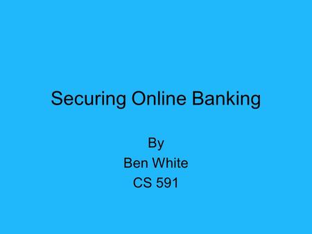 Securing Online Banking By Ben White CS 591. Who Federal Financial Institutions Examination Council What To authenticate the identity of retail and commercial.