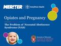 The Problem of Neonatal Abstinence Syndrome (NAS) Opiates and Pregnancy.