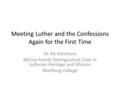 Meeting Luther and the Confessions Again for the First Time Dr. Kit Kleinhans McCoy Family Distinguished Chair in Lutheran Heritage and Mission Wartburg.