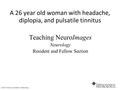 A 26 year old woman with headache, diplopia, and pulsatile tinnitus Teaching NeuroImages Neurology Resident and Fellow Section © 2013 American Academy.